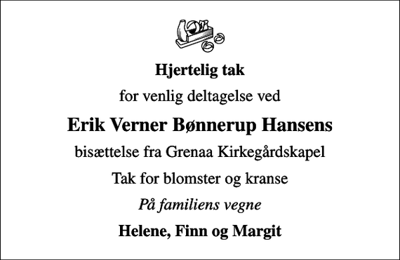 <p>Hjertelig tak<br />for venlig deltagelse ved<br />Erik Verner Bønnerup Hansens<br />bisættelse fra Grenaa Kirkegårdskapel<br />Tak for blomster og kranse<br />På familiens vegne<br />Helene, Finn og Margit</p>