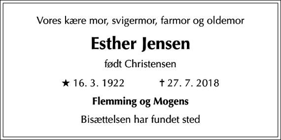 <p>Vores kære mor, svigermor, farmor og oldemor<br />Esther Jensen<br />født Christensen<br />* 16.3.1922 ✝ 27.7.2018<br />Flemming og Mogens<br />Bisættelsen har fundet sted</p>