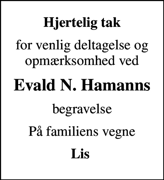 <p>Hjertelig tak<br />for venlig deltagelse og opmærksomhed ved<br />Evald N. Hamanns<br />begravelse<br />På familiens vegne<br />Lis</p>