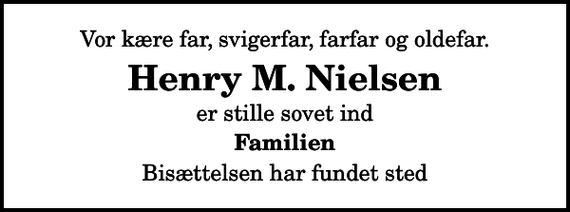 <p>Vor kære far, svigerfar, farfar og oldefar.<br />Henry M. Nielsen<br />er stille sovet ind<br />Familien<br />Bisættelsen har fundet sted</p>
