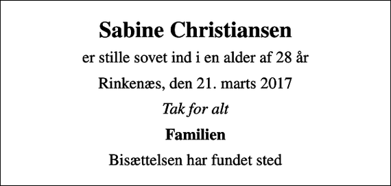 <p>Sabine Christiansen<br />er stille sovet ind i en alder af 28 år<br />Rinkenæs, den 21. marts 2017<br />Tak for alt<br />Familien<br />Bisættelsen har fundet sted</p>