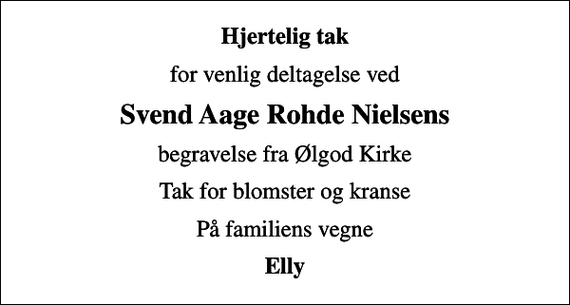 <p>Hjertelig tak<br />for venlig deltagelse ved<br />Svend Aage Rohde Nielsens<br />begravelse fra Ølgod Kirke<br />Tak for blomster og kranse<br />På familiens vegne<br />Elly</p>
