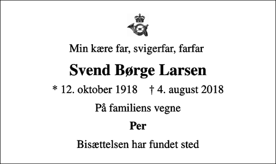 <p>Min kære far, svigerfar, farfar<br />Svend Børge Larsen<br />* 12. oktober 1918 ✝ 4. august 2018<br />På familiens vegne<br />Per<br />Bisættelsen har fundet sted</p>