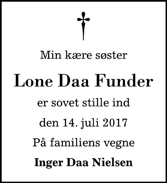 <p>Min kære søster<br />Lone Daa Funder<br />er sovet stille ind<br />den 14. juli 2017<br />På familiens vegne<br />Inger Daa Nielsen</p>