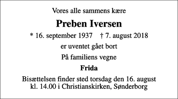 <p>Vores alle sammens kære<br />Preben Iversen<br />* 16. september 1937 ✝ 7. august 2018<br />er uventet gået bort<br />På familiens vegne<br />Frida<br />Bisættelsen finder sted torsdag den 16. august kl. 14.00 i Christianskirken, Sønderborg</p>