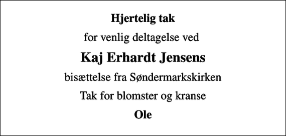 <p>Hjertelig tak<br />for venlig deltagelse ved<br />Kaj Erhardt Jensens<br />bisættelse fra Søndermarkskirken<br />Tak for blomster og kranse<br />Ole</p>