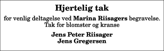 <p>Hjertelig tak<br />for venlig deltagelse ved <em>Marina Riisagers</em> begravelse. Tak for blomster og kranse<br />Jens Peter Riisager Jens Gregersen</p>