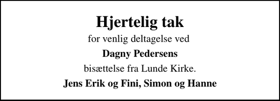 <p>Hjertelig tak<br />for venlig deltagelse ved<br />Dagny Pedersens<br />bisættelse fra Lunde Kirke.<br />Jens Erik og Fini, Simon og Hanne</p>