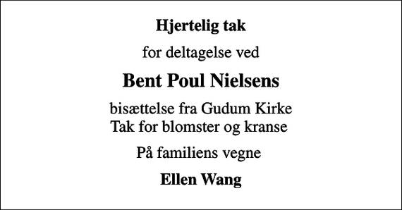 <p>Hjertelig tak<br />for deltagelse ved<br />Bent Poul Nielsens<br />bisættelse fra Gudum Kirke Tak for blomster og kranse<br />På familiens vegne<br />Ellen Wang</p>