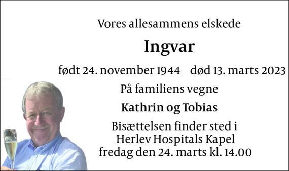 Vores allesammens elskede 
Ingvar 
født 24. november 1944&#x200B;    død 13. marts 2023 
På familiens vegne 
Kathrin og Tobias 
Bisættelsen finder sted i  Herlev Hospitals Kapel fredag den 24. marts kl. 14.00