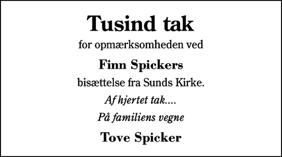 <p>Tusind tak<br />for opmærksomheden ved<br />Finn Spickers<br />bisættelse fra Sunds Kirke.<br />Af hjertet tak....<br />På familiens vegne<br />Tove Spicker</p>