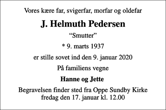 <p>Vores kære far, svigerfar, morfar og oldefar<br />J. Helmuth Pedersen<br />Smutter<br />* 9. marts 1937<br />er stille sovet ind den 9. januar 2020<br />På familiens vegne<br />Hanne og Jette<br />Begravelsen finder sted fra Oppe Sundby Kirke fredag den 17. januar kl. 12.00</p>