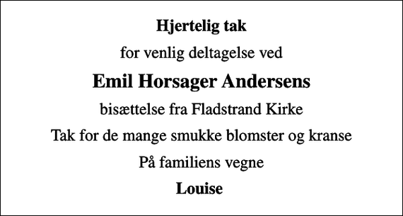 <p>Hjertelig tak<br />for venlig deltagelse ved<br />Emil Horsager Andersens<br />bisættelse fra Fladstrand Kirke<br />Tak for de mange smukke blomster og kranse<br />På familiens vegne<br />Louise</p>