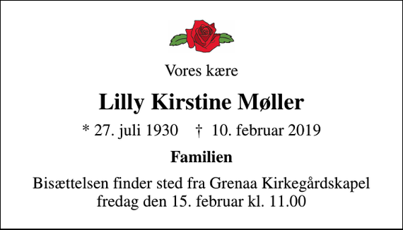 <p>Vores kære<br />Lilly Kirstine Møller<br />* 27. juli 1930 ✝ 10. februar 2019<br />Familien<br />Bisættelsen finder sted fra Grenaa Kirkegårdskapel fredag den 15. februar kl. 11.00</p>