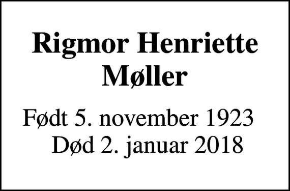 <p>Rigmor Henriette Møller<br />Født 5. november 1923 Død 2. januar 2018</p>