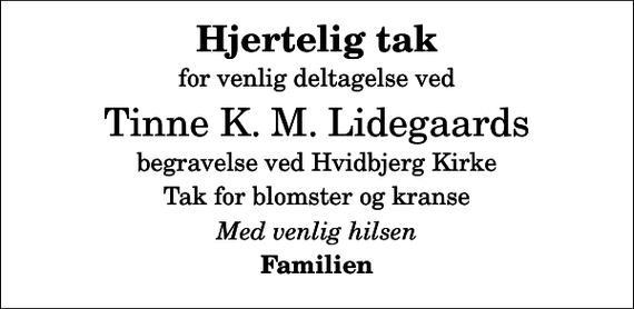 <p>Hjertelig tak<br />for venlig deltagelse ved<br />Tinne K. M. Lidegaards<br />begravelse ved Hvidbjerg Kirke<br />Tak for blomster og kranse<br />Med venlig hilsen<br />Familien</p>