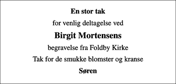 <p>En stor tak<br />for venlig deltagelse ved<br />Birgit Mortensens<br />begravelse fra Foldby Kirke<br />Tak for de smukke blomster og kranse<br />Søren</p>