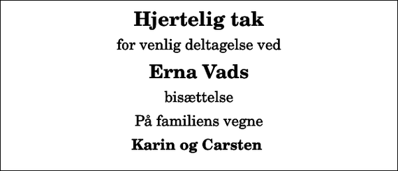 <p>Hjertelig tak<br />for venlig deltagelse ved<br />Erna Vads<br />bisættelse<br />På familiens vegne<br />Karin og Carsten</p>