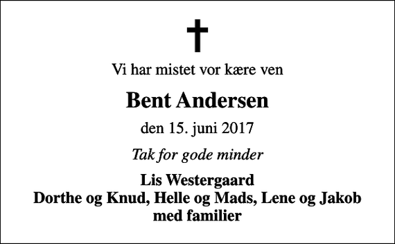 <p>Vi har mistet vor kære ven<br />Bent Andersen<br />den 15. juni 2017<br />Tak for gode minder<br />Lis Westergaard Dorthe og Knud, Helle og Mads, Lene og Jakob med familier</p>