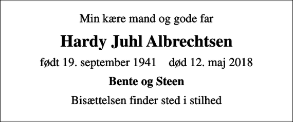 <p>Min kære mand og gode far<br />Hardy Juhl Albrechtsen<br />født 19. september 1941 død 12. maj 2018<br />Bente og Steen<br />Bisættelsen finder sted i stilhed</p>