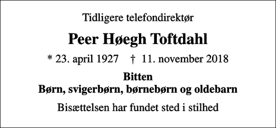 <p>Tidligere telefondirektør<br />Peer Høegh Toftdahl<br />* 23. april 1927 ✝ 11. november 2018<br />Bitten Børn, svigerbørn, børnebørn og oldebarn<br />Bisættelsen har fundet sted i stilhed</p>