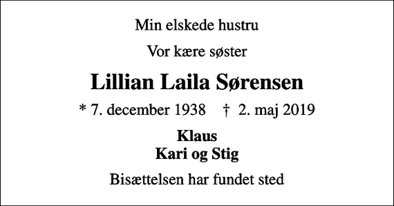 <p>Min elskede hustru<br />Vor kære søster<br />Lillian Laila Sørensen<br />* 7. december 1938 ✝ 2. maj 2019<br />Klaus Kari og Stig<br />Bisættelsen har fundet sted</p>