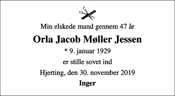 <p>Min elskede mand gennem 47 år<br />Orla Jacob Møller Jessen<br />* 9. januar 1929<br />er stille sovet ind<br />Hjerting, den 30. november 2019<br />Inger</p>