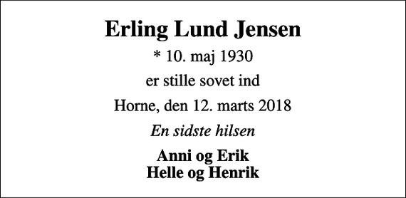 <p>Erling Lund Jensen<br />* 10. maj 1930<br />er stille sovet ind<br />Horne, den 12. marts 2018<br />En sidste hilsen<br />Anni og Erik Helle og Henrik</p>