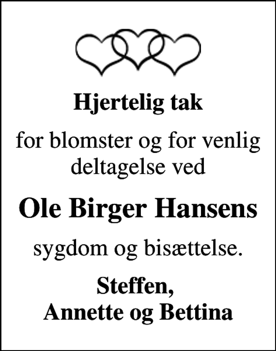 <p>Hjertelig tak<br />for blomster og for venlig deltagelse ved<br />Ole Birger Hansens<br />sygdom og bisættelse.<br />Steffen, Annette og Bettina</p>