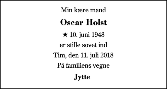 <p>Min kære mand<br />Oscar Holst<br />* 10. juni 1948<br />er stille sovet ind<br />Tim, den 11. juli 2018<br />På familiens vegne<br />Jytte</p>