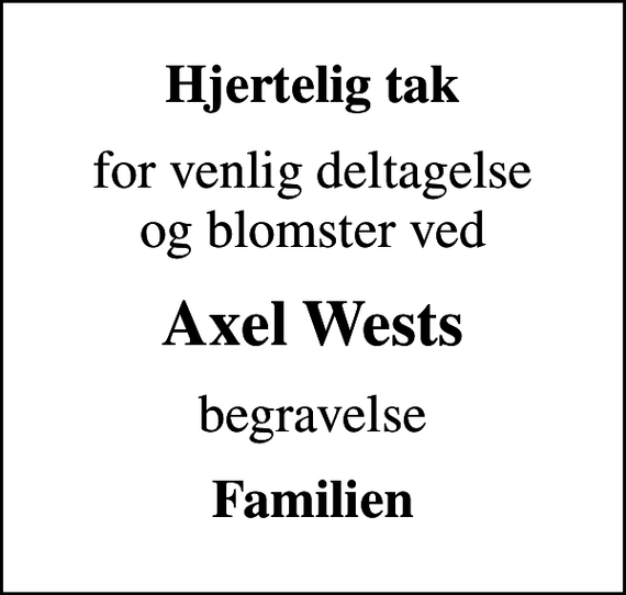 <p>Hjertelig tak<br />for venlig deltagelse og blomster ved<br />Axel Wests<br />begravelse<br />Familien</p>