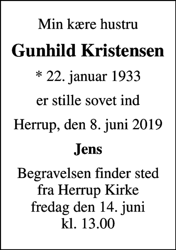 <p>Min kære hustru<br />Gunhild Kristensen<br />* 22. januar 1933<br />er stille sovet ind<br />Herrup, den 8. juni 2019<br />Jens<br />Begravelsen finder sted fra Herrup Kirke fredag den 14. juni kl. 13.00</p>
