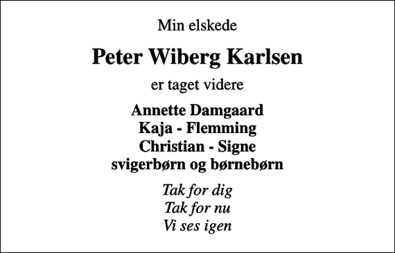 <p>Min elskede<br />Peter Wiberg Karlsen<br />er taget videre<br />Annette Damgaard Kaja - Flemming Christian - Signe svigerbørn og børnebørn<br />Tak for dig Tak for nu Vi ses igen</p>