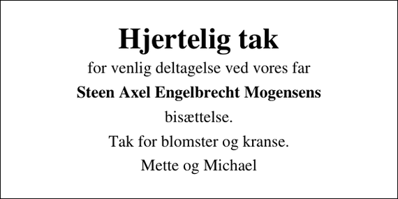 <p>Hjertelig tak<br />for venlig deltagelse ved vores far<br />Steen Axel Engelbrecht Mogensens<br />bisættelse.<br />Tak for blomster og kranse.<br />Mette og Michael</p>