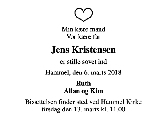 <p>Min kære mand Vor kære far<br />Jens Kristensen<br />er stille sovet ind<br />Hammel, den 6. marts 2018<br />Ruth Allan og Kim<br />Bisættelsen finder sted ved Hammel Kirke tirsdag den 13. marts kl. 11.00</p>