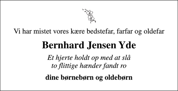 <p>Vi har mistet vores kære bedstefar, farfar og oldefar<br />Bernhard Jensen Yde<br />Et hjerte holdt op med at slå to flittige hænder fandt ro<br />dine børnebørn og oldebørn</p>