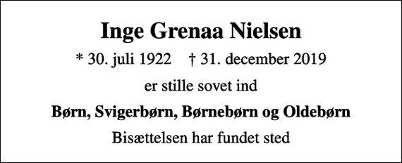 <p>Inge Grenaa Nielsen<br />* 30. juli 1922 ✝ 31. december 2019<br />er stille sovet ind<br />Børn, Svigerbørn, Børnebørn og Oldebørn<br />Bisættelsen har fundet sted</p>
