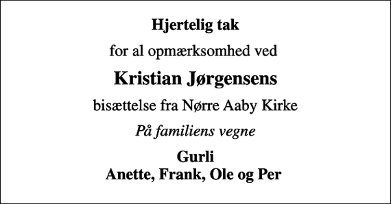 <p>Hjertelig tak<br />for al opmærksomhed ved<br />Kristian Jørgensens<br />bisættelse fra Nørre Aaby Kirke<br />På familiens vegne<br />Gurli Anette, Frank, Ole og Per</p>