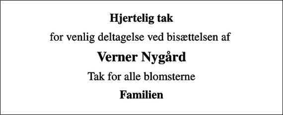 <p>Hjertelig tak<br />for venlig deltagelse ved bisættelsen af<br />Verner Nygård<br />Tak for alle blomsterne<br />Familien</p>