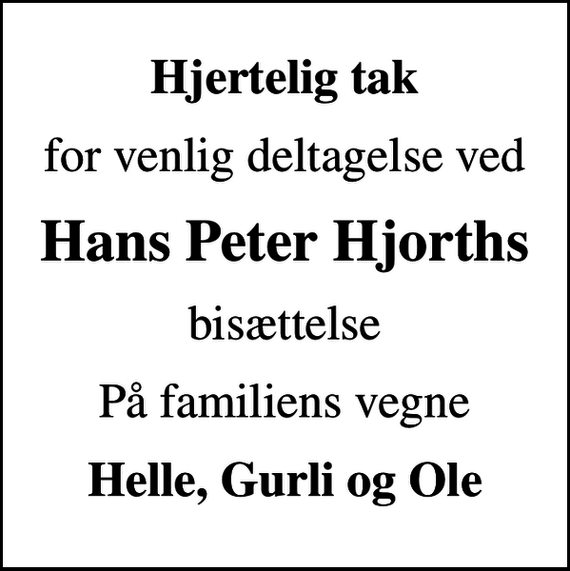 <p>Hjertelig tak<br />for venlig deltagelse ved<br />Hans Peter Hjorths<br />bisættelse<br />På familiens vegne<br />Helle, Gurli og Ole</p>