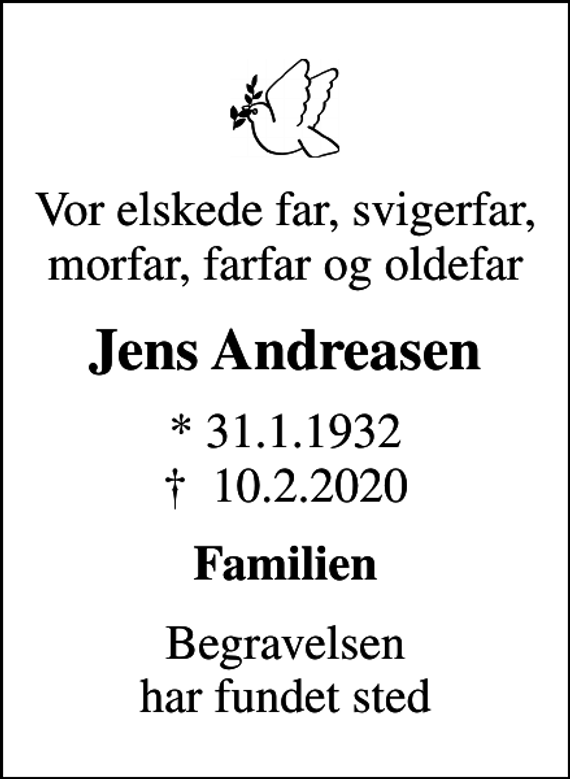 <p>Vor elskede far, svigerfar, morfar, farfar og oldefar<br />Jens Andreasen<br />* 31.1.1932<br />✝ 10.2.2020<br />Familien<br />Begravelsen har fundet sted</p>