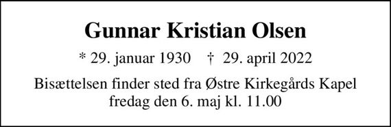 Gunnar Kristian Olsen
* 29. januar 1930    &#x271d; 29. april 2022
Bisættelsen finder sted fra Østre Kirkegårds Kapel  fredag den 6. maj kl. 11.00