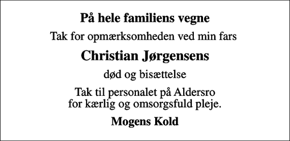 <p>På hele familiens vegne<br />Tak for opmærksomheden ved min fars<br />Christian Jørgensens<br />død og bisættelse<br />Tak til personalet på Aldersro for kærlig og omsorgsfuld pleje.<br />Mogens Kold</p>