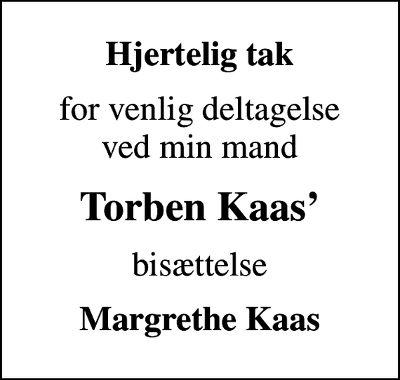 <p>Hjertelig tak<br />for venlig deltagelse ved min mand<br />Torben Kaas<br />bisættelse<br />Margrethe Kaas</p>