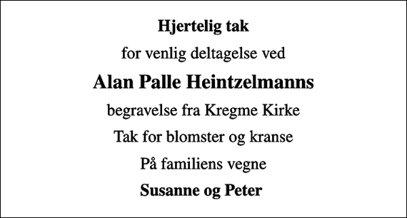 <p>Hjertelig tak<br />for venlig deltagelse ved<br />Alan Palle Heintzelmanns<br />begravelse fra Kregme Kirke<br />Tak for blomster og kranse<br />På familiens vegne<br />Susanne og Peter</p>