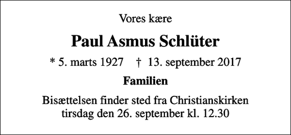 <p>Vores kære<br />Paul Asmus Schlüter<br />* 5. marts 1927 ✝ 13. september 2017<br />Familien<br />Bisættelsen finder sted fra Christianskirken tirsdag den 26. september kl. 12.30</p>