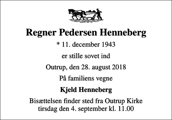 <p>Regner Pedersen Henneberg<br />* 11. december 1943<br />er stille sovet ind<br />Outrup, den 28. august 2018<br />På familiens vegne<br />Kjeld Henneberg<br />Bisættelsen finder sted fra Outrup Kirke tirsdag den 4. september kl. 11.00</p>