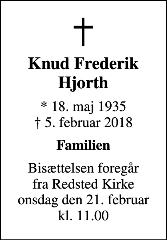 <p>Knud Frederik Hjorth<br />* 18. maj 1935<br />✝ 5. februar 2018<br />Familien<br />Bisættelsen foregår fra Redsted Kirke onsdag den 21. februar kl. 11.00</p>
