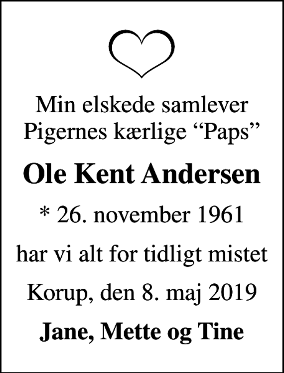 <p>Min elskede samlever Pigernes kærlige Paps<br />Ole Kent Andersen<br />* 26. november 1961<br />har vi alt for tidligt mistet<br />Korup, den 8. maj 2019<br />Jane, Mette og Tine</p>