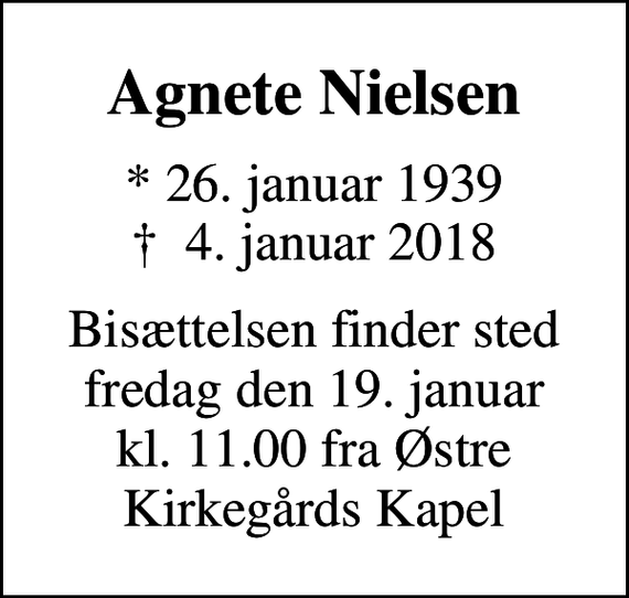 <p>Agnete Nielsen<br />* 26. januar 1939<br />✝ 4. januar 2018<br />Bisættelsen finder sted fredag den 19. januar kl. 11.00 fra Østre Kirkegårds Kapel</p>